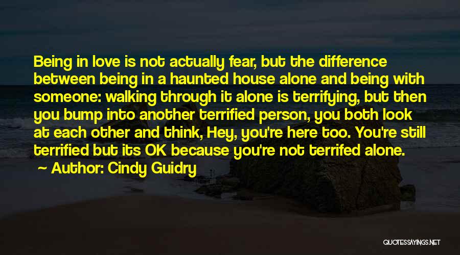 Cindy Guidry Quotes: Being In Love Is Not Actually Fear, But The Difference Between Being In A Haunted House Alone And Being With