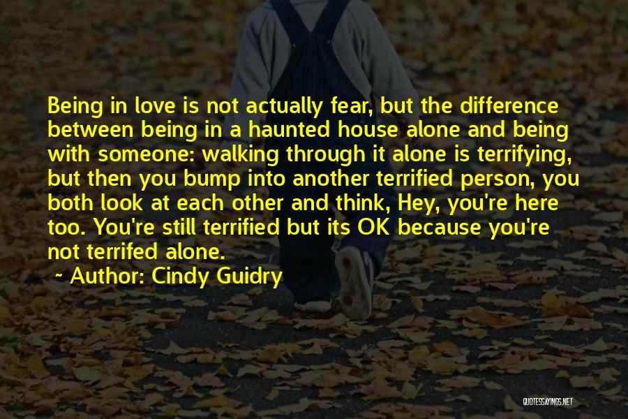 Cindy Guidry Quotes: Being In Love Is Not Actually Fear, But The Difference Between Being In A Haunted House Alone And Being With