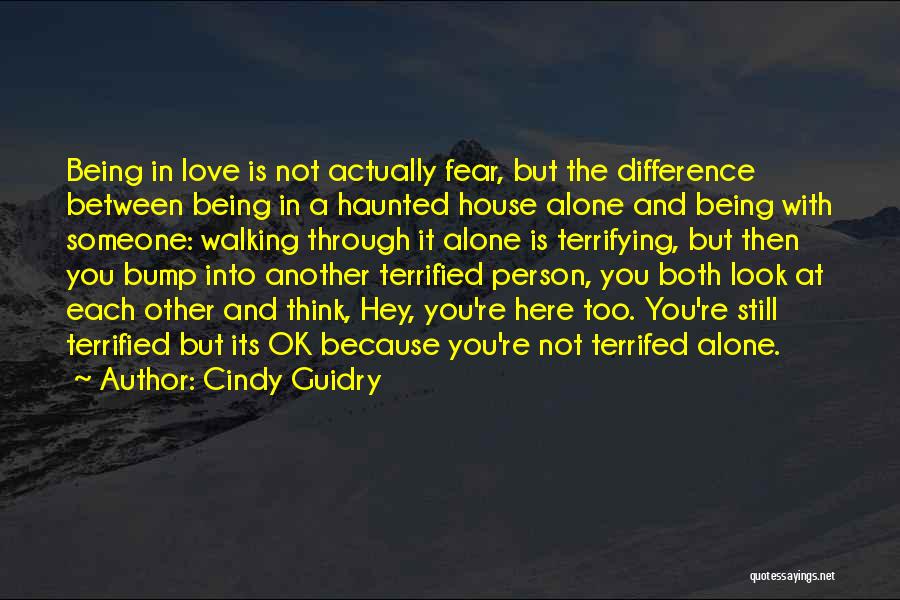 Cindy Guidry Quotes: Being In Love Is Not Actually Fear, But The Difference Between Being In A Haunted House Alone And Being With
