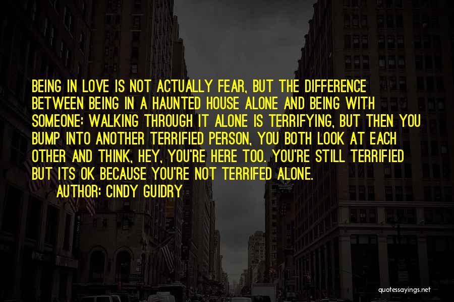 Cindy Guidry Quotes: Being In Love Is Not Actually Fear, But The Difference Between Being In A Haunted House Alone And Being With