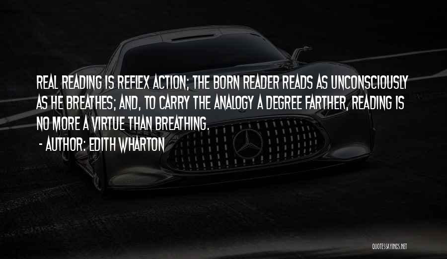 Edith Wharton Quotes: Real Reading Is Reflex Action; The Born Reader Reads As Unconsciously As He Breathes; And, To Carry The Analogy A