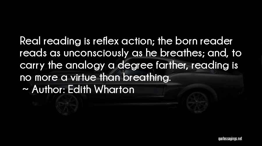 Edith Wharton Quotes: Real Reading Is Reflex Action; The Born Reader Reads As Unconsciously As He Breathes; And, To Carry The Analogy A