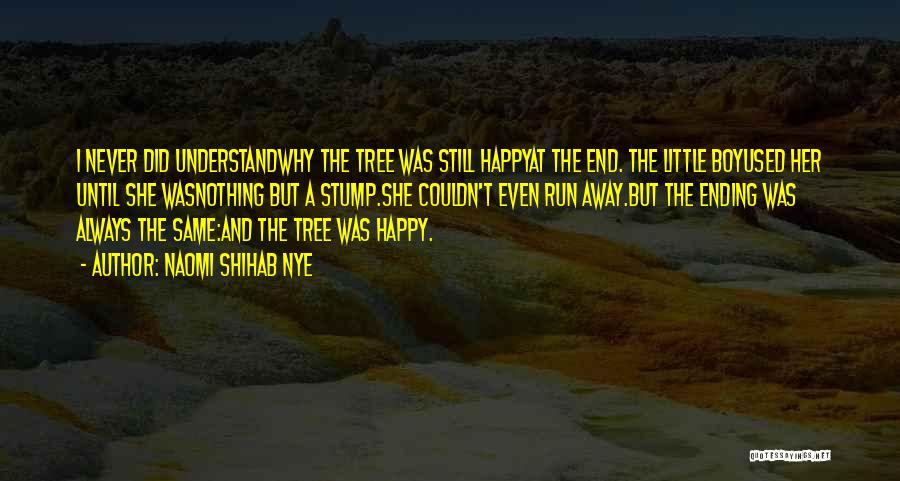 Naomi Shihab Nye Quotes: I Never Did Understandwhy The Tree Was Still Happyat The End. The Little Boyused Her Until She Wasnothing But A