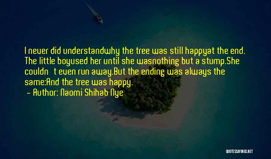 Naomi Shihab Nye Quotes: I Never Did Understandwhy The Tree Was Still Happyat The End. The Little Boyused Her Until She Wasnothing But A