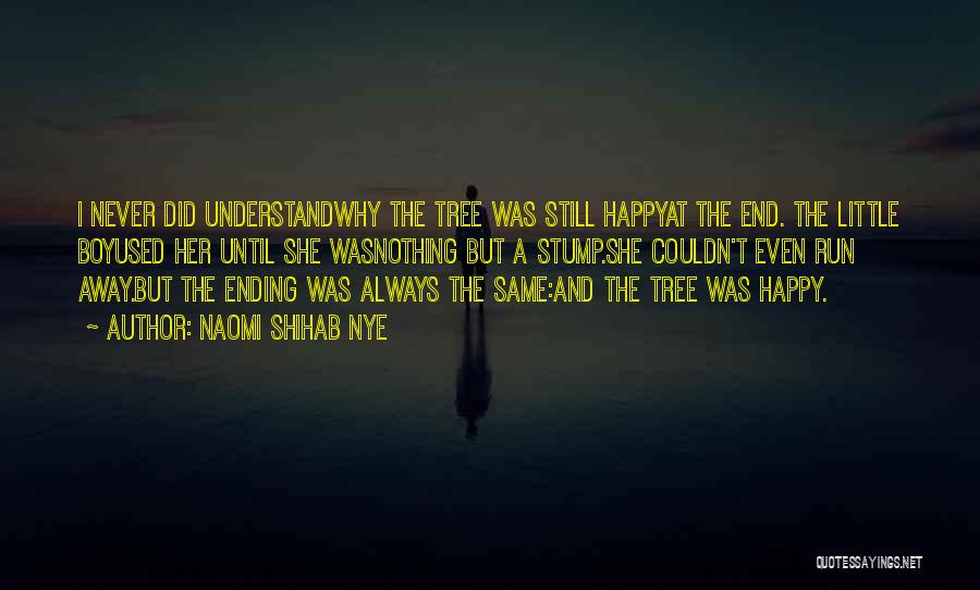 Naomi Shihab Nye Quotes: I Never Did Understandwhy The Tree Was Still Happyat The End. The Little Boyused Her Until She Wasnothing But A