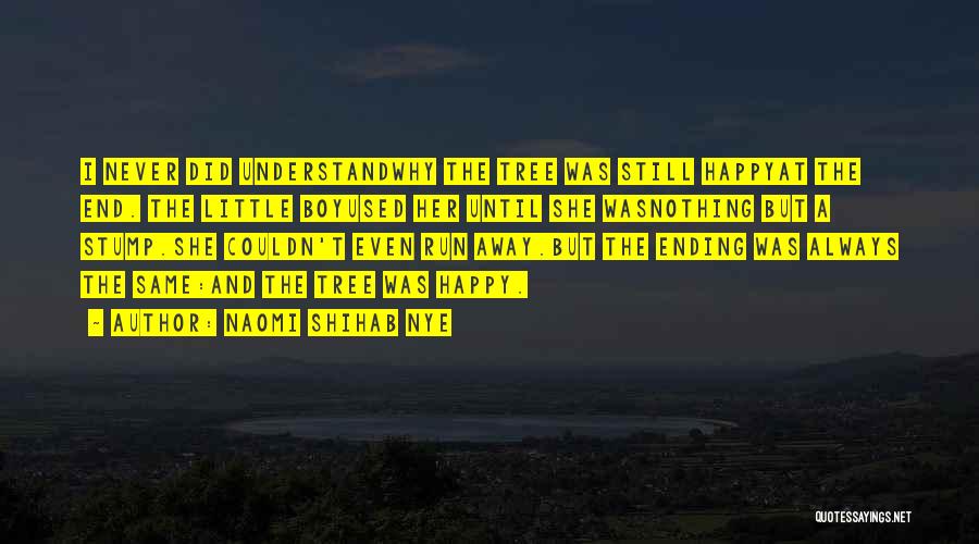 Naomi Shihab Nye Quotes: I Never Did Understandwhy The Tree Was Still Happyat The End. The Little Boyused Her Until She Wasnothing But A