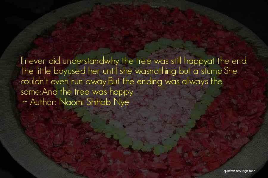 Naomi Shihab Nye Quotes: I Never Did Understandwhy The Tree Was Still Happyat The End. The Little Boyused Her Until She Wasnothing But A