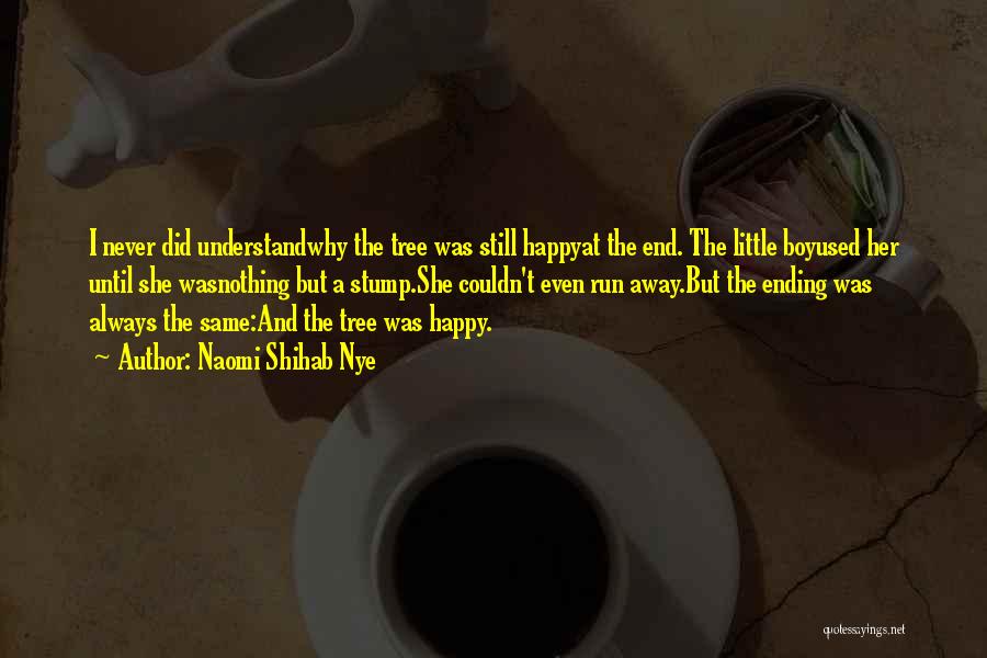 Naomi Shihab Nye Quotes: I Never Did Understandwhy The Tree Was Still Happyat The End. The Little Boyused Her Until She Wasnothing But A