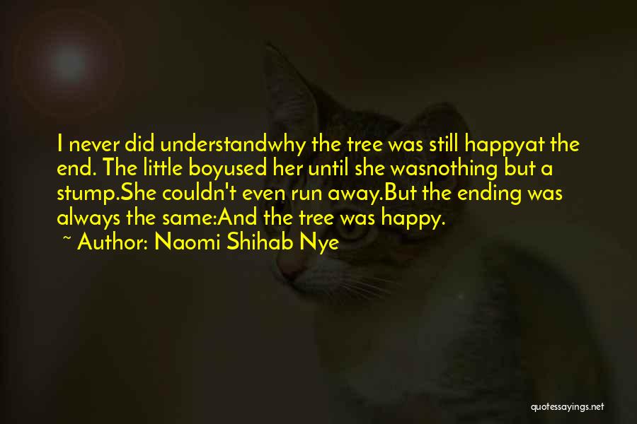 Naomi Shihab Nye Quotes: I Never Did Understandwhy The Tree Was Still Happyat The End. The Little Boyused Her Until She Wasnothing But A