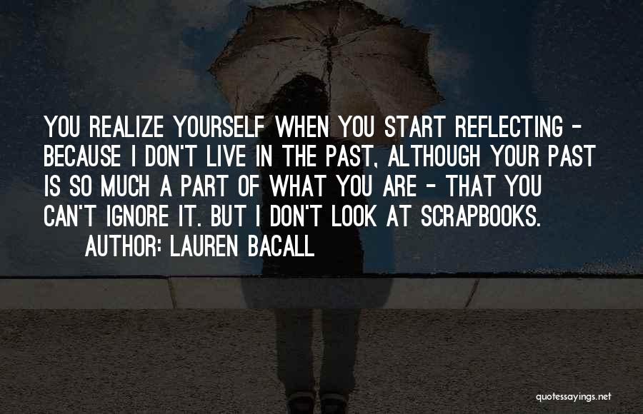 Lauren Bacall Quotes: You Realize Yourself When You Start Reflecting - Because I Don't Live In The Past, Although Your Past Is So