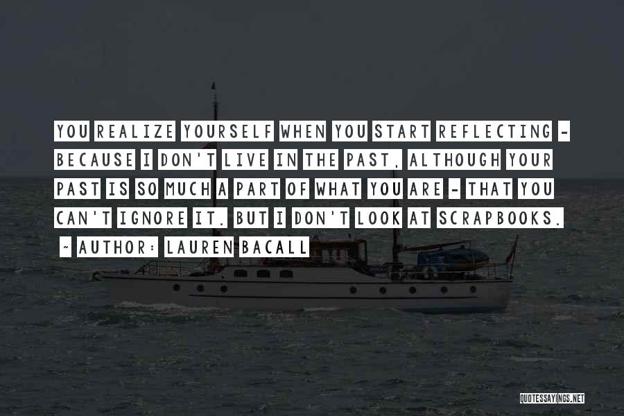 Lauren Bacall Quotes: You Realize Yourself When You Start Reflecting - Because I Don't Live In The Past, Although Your Past Is So