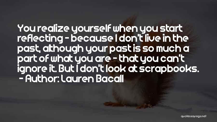 Lauren Bacall Quotes: You Realize Yourself When You Start Reflecting - Because I Don't Live In The Past, Although Your Past Is So