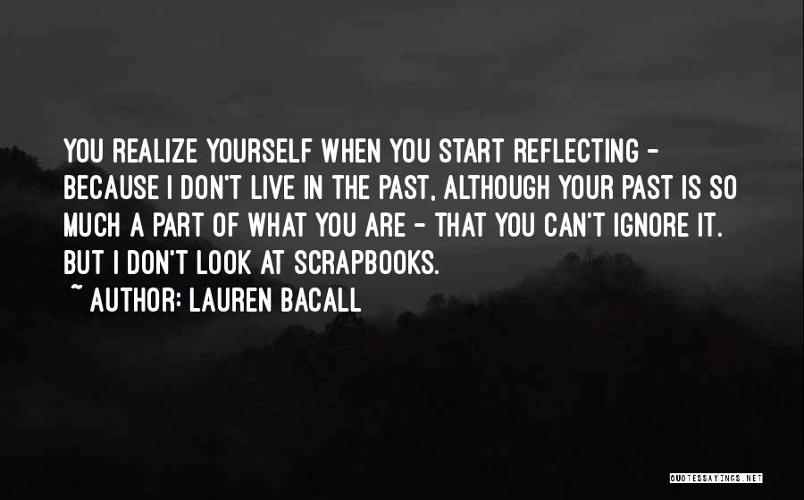 Lauren Bacall Quotes: You Realize Yourself When You Start Reflecting - Because I Don't Live In The Past, Although Your Past Is So