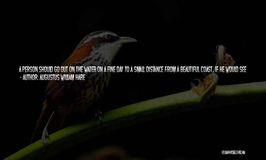 Augustus William Hare Quotes: A Person Should Go Out On The Water On A Fine Day To A Small Distance From A Beautiful Coast,