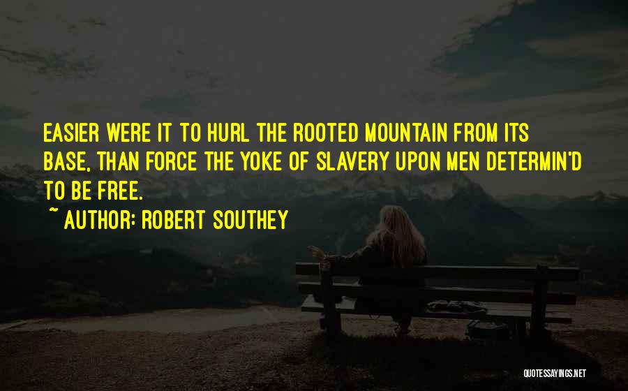 Robert Southey Quotes: Easier Were It To Hurl The Rooted Mountain From Its Base, Than Force The Yoke Of Slavery Upon Men Determin'd