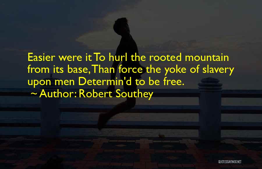 Robert Southey Quotes: Easier Were It To Hurl The Rooted Mountain From Its Base, Than Force The Yoke Of Slavery Upon Men Determin'd