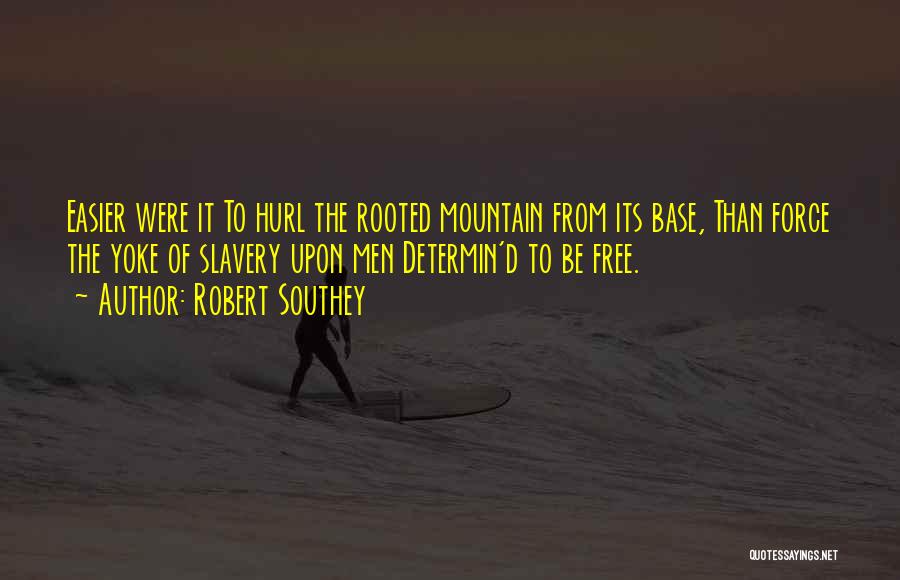 Robert Southey Quotes: Easier Were It To Hurl The Rooted Mountain From Its Base, Than Force The Yoke Of Slavery Upon Men Determin'd