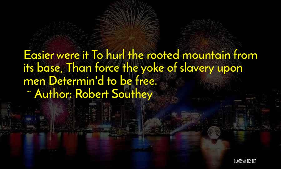 Robert Southey Quotes: Easier Were It To Hurl The Rooted Mountain From Its Base, Than Force The Yoke Of Slavery Upon Men Determin'd