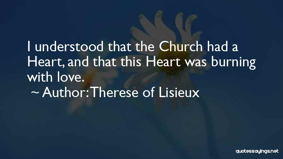 Therese Of Lisieux Quotes: I Understood That The Church Had A Heart, And That This Heart Was Burning With Love.