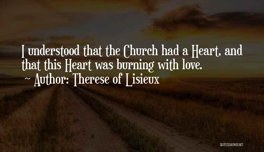 Therese Of Lisieux Quotes: I Understood That The Church Had A Heart, And That This Heart Was Burning With Love.