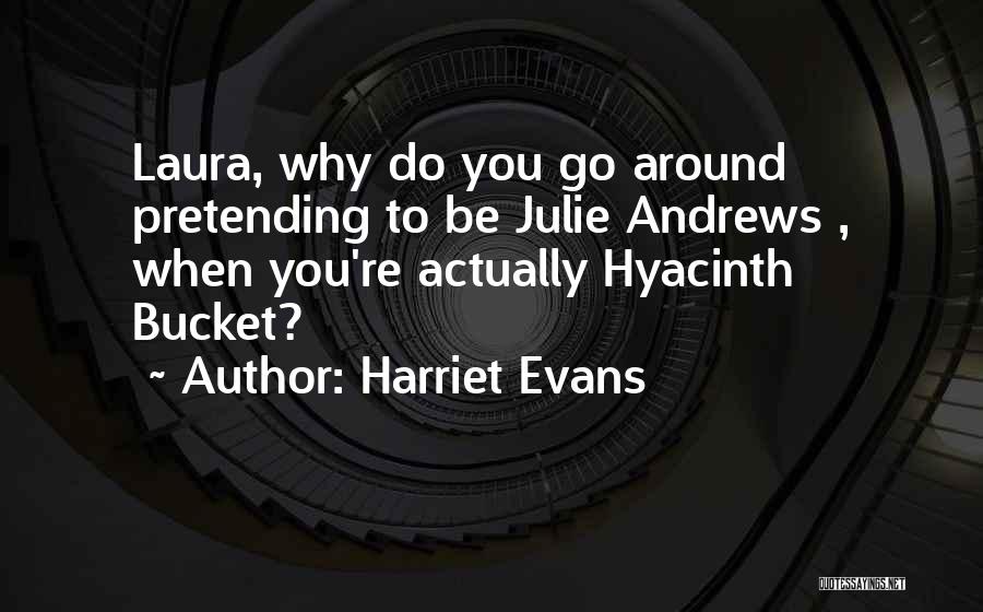 Harriet Evans Quotes: Laura, Why Do You Go Around Pretending To Be Julie Andrews , When You're Actually Hyacinth Bucket?