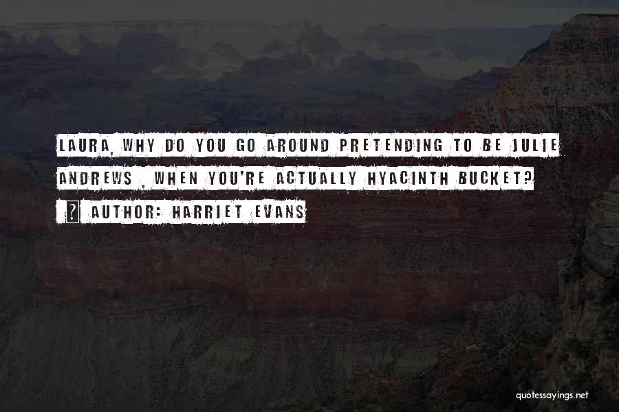 Harriet Evans Quotes: Laura, Why Do You Go Around Pretending To Be Julie Andrews , When You're Actually Hyacinth Bucket?