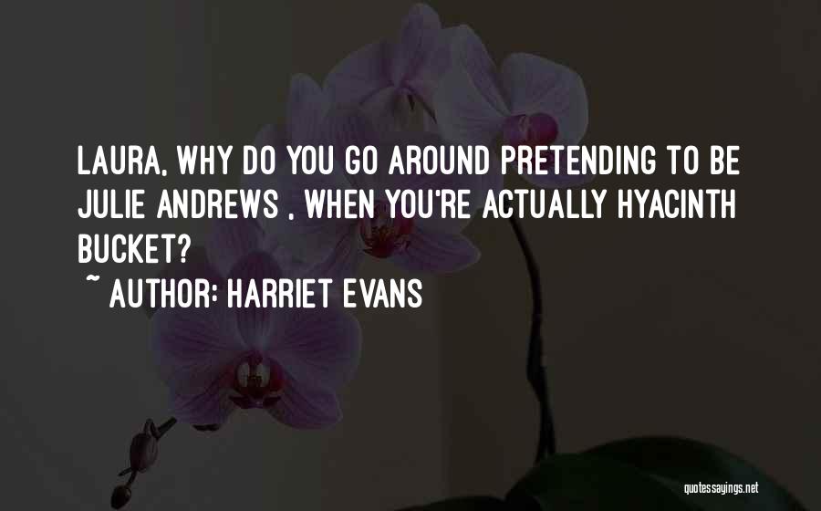 Harriet Evans Quotes: Laura, Why Do You Go Around Pretending To Be Julie Andrews , When You're Actually Hyacinth Bucket?