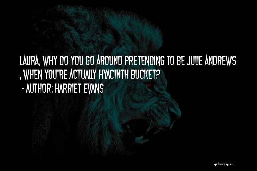 Harriet Evans Quotes: Laura, Why Do You Go Around Pretending To Be Julie Andrews , When You're Actually Hyacinth Bucket?