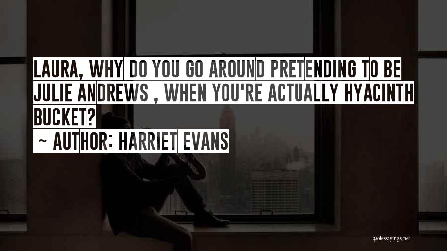 Harriet Evans Quotes: Laura, Why Do You Go Around Pretending To Be Julie Andrews , When You're Actually Hyacinth Bucket?