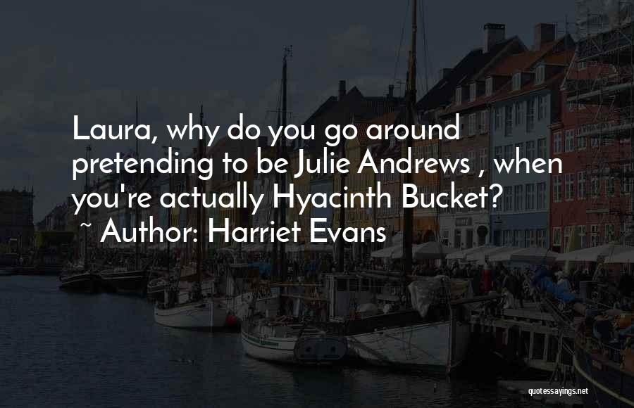 Harriet Evans Quotes: Laura, Why Do You Go Around Pretending To Be Julie Andrews , When You're Actually Hyacinth Bucket?