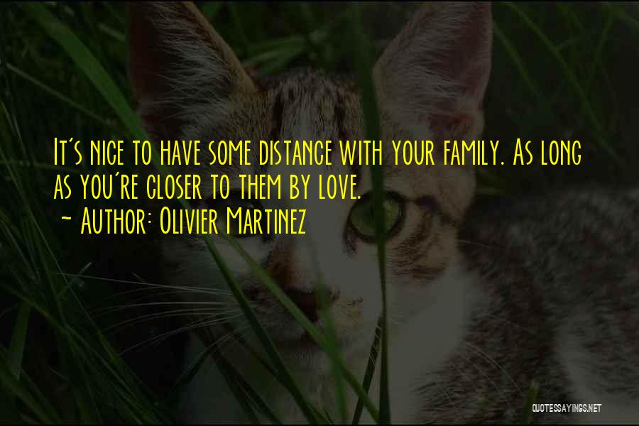 Olivier Martinez Quotes: It's Nice To Have Some Distance With Your Family. As Long As You're Closer To Them By Love.