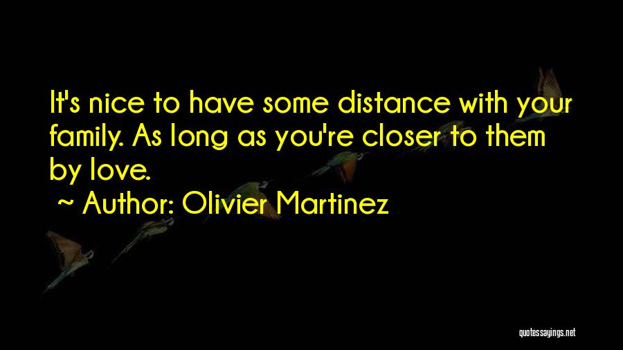 Olivier Martinez Quotes: It's Nice To Have Some Distance With Your Family. As Long As You're Closer To Them By Love.
