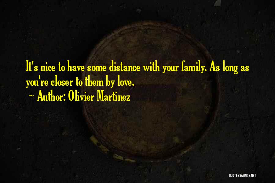 Olivier Martinez Quotes: It's Nice To Have Some Distance With Your Family. As Long As You're Closer To Them By Love.