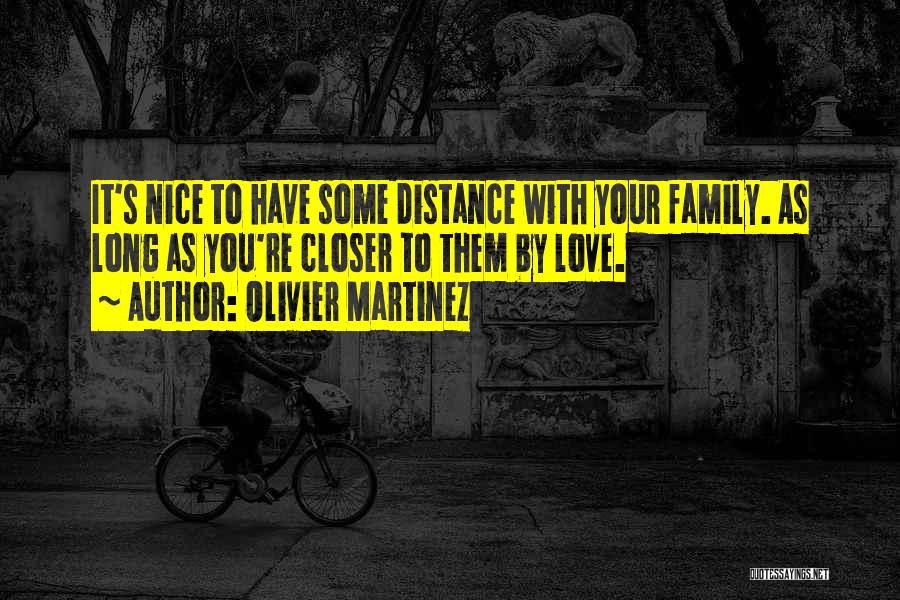 Olivier Martinez Quotes: It's Nice To Have Some Distance With Your Family. As Long As You're Closer To Them By Love.