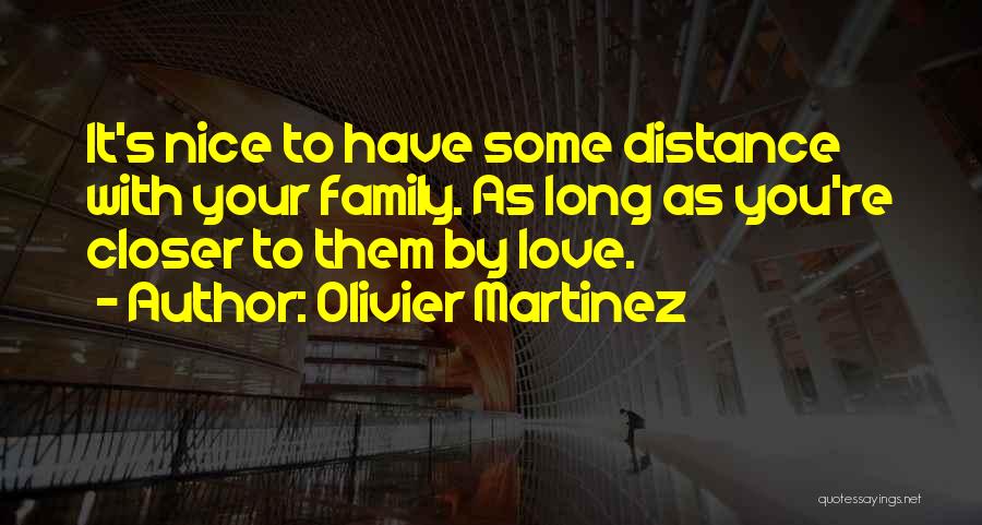 Olivier Martinez Quotes: It's Nice To Have Some Distance With Your Family. As Long As You're Closer To Them By Love.