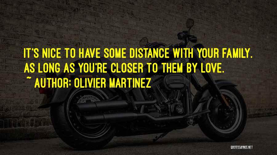 Olivier Martinez Quotes: It's Nice To Have Some Distance With Your Family. As Long As You're Closer To Them By Love.