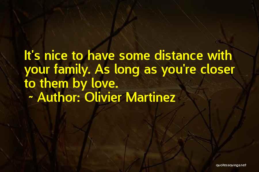 Olivier Martinez Quotes: It's Nice To Have Some Distance With Your Family. As Long As You're Closer To Them By Love.