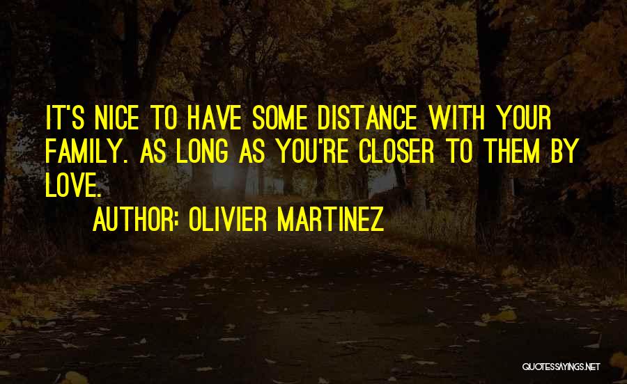 Olivier Martinez Quotes: It's Nice To Have Some Distance With Your Family. As Long As You're Closer To Them By Love.