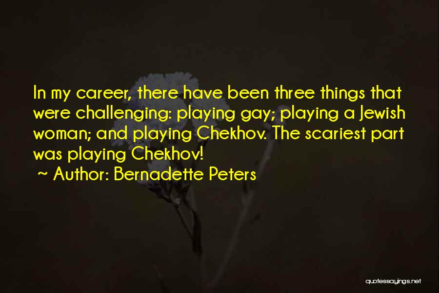 Bernadette Peters Quotes: In My Career, There Have Been Three Things That Were Challenging: Playing Gay; Playing A Jewish Woman; And Playing Chekhov.