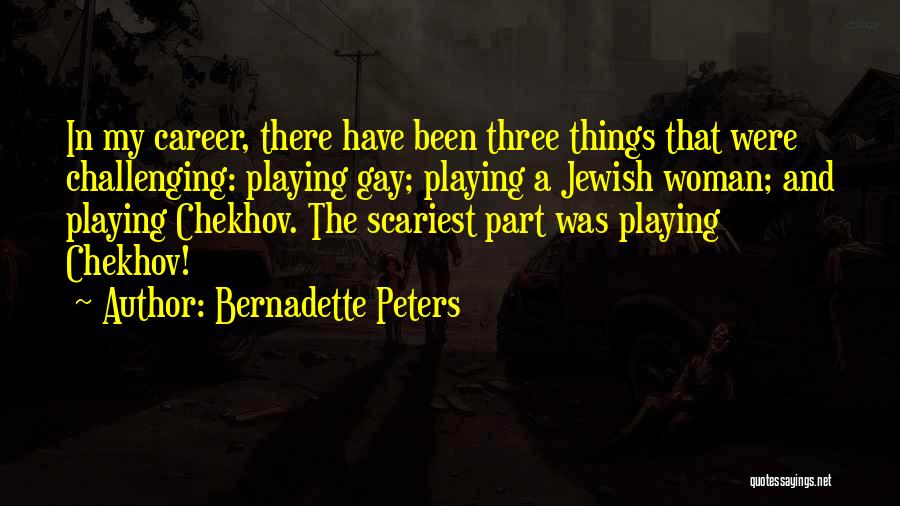 Bernadette Peters Quotes: In My Career, There Have Been Three Things That Were Challenging: Playing Gay; Playing A Jewish Woman; And Playing Chekhov.