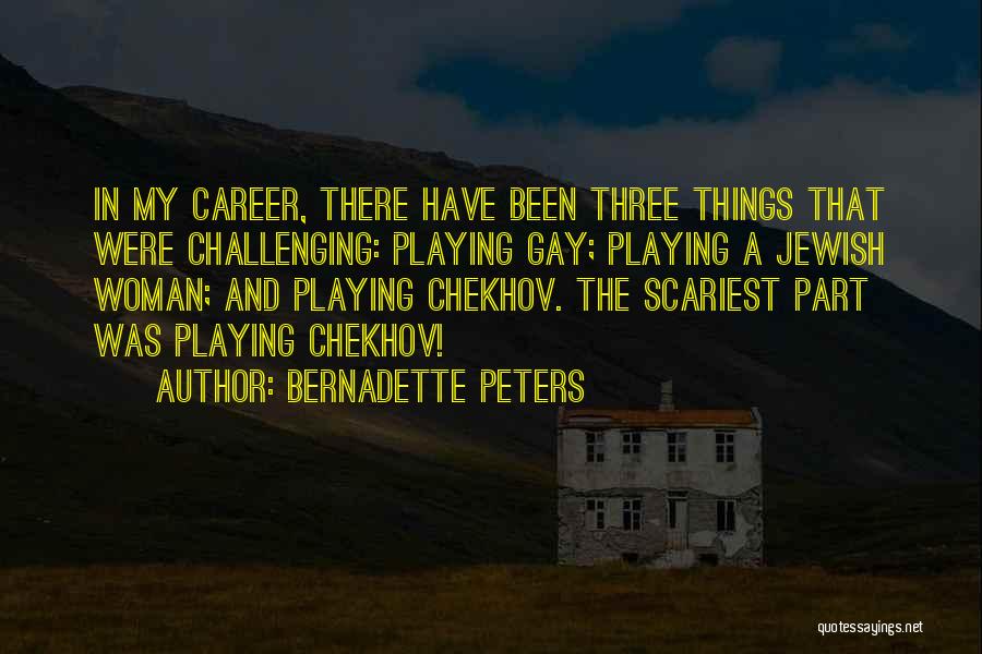 Bernadette Peters Quotes: In My Career, There Have Been Three Things That Were Challenging: Playing Gay; Playing A Jewish Woman; And Playing Chekhov.