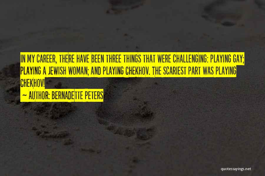 Bernadette Peters Quotes: In My Career, There Have Been Three Things That Were Challenging: Playing Gay; Playing A Jewish Woman; And Playing Chekhov.