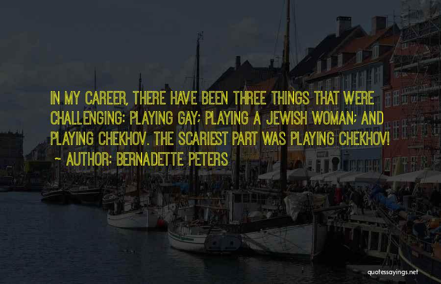 Bernadette Peters Quotes: In My Career, There Have Been Three Things That Were Challenging: Playing Gay; Playing A Jewish Woman; And Playing Chekhov.