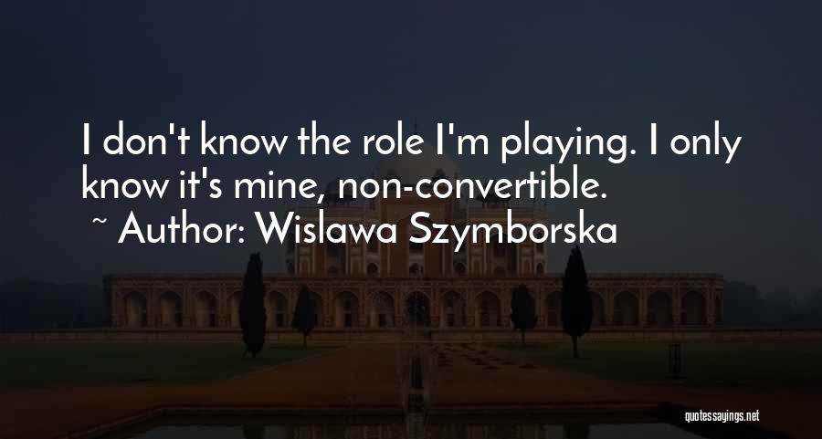 Wislawa Szymborska Quotes: I Don't Know The Role I'm Playing. I Only Know It's Mine, Non-convertible.