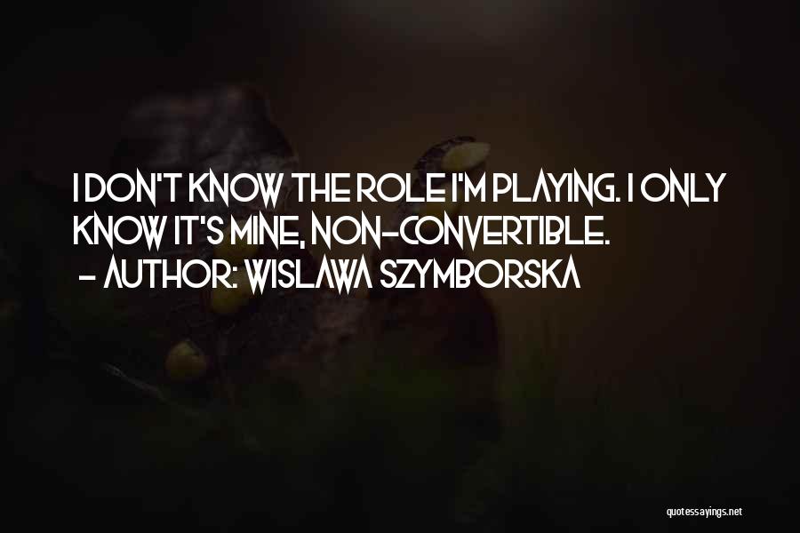 Wislawa Szymborska Quotes: I Don't Know The Role I'm Playing. I Only Know It's Mine, Non-convertible.