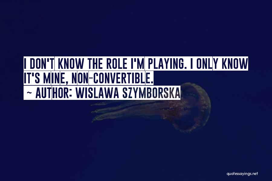 Wislawa Szymborska Quotes: I Don't Know The Role I'm Playing. I Only Know It's Mine, Non-convertible.