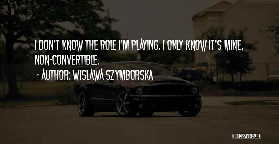 Wislawa Szymborska Quotes: I Don't Know The Role I'm Playing. I Only Know It's Mine, Non-convertible.