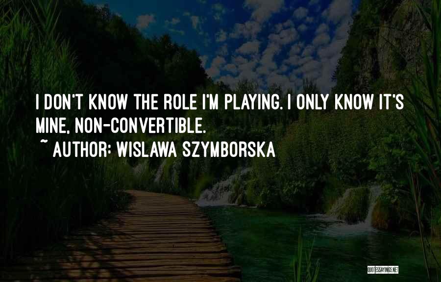 Wislawa Szymborska Quotes: I Don't Know The Role I'm Playing. I Only Know It's Mine, Non-convertible.