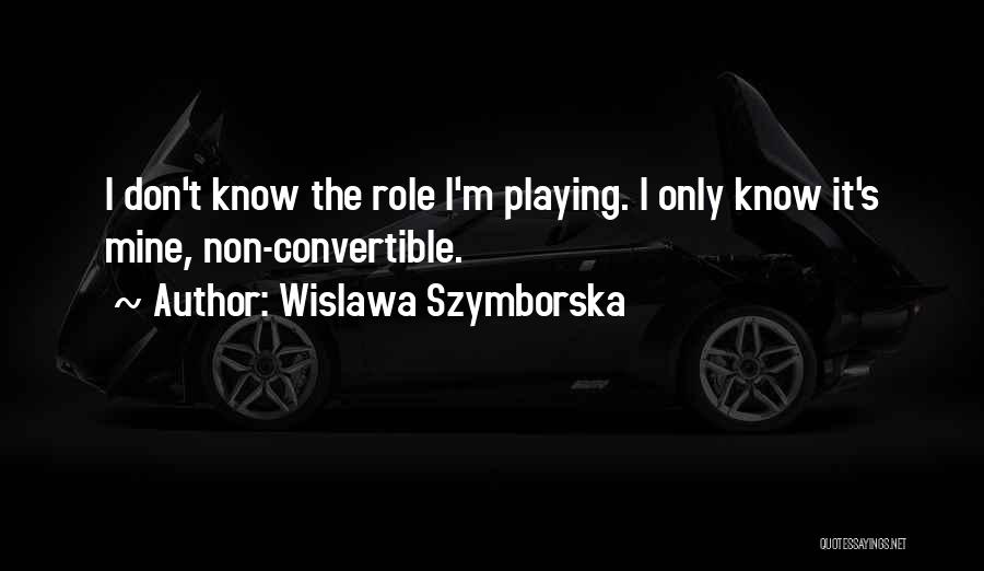 Wislawa Szymborska Quotes: I Don't Know The Role I'm Playing. I Only Know It's Mine, Non-convertible.