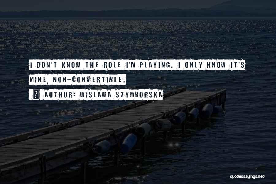 Wislawa Szymborska Quotes: I Don't Know The Role I'm Playing. I Only Know It's Mine, Non-convertible.